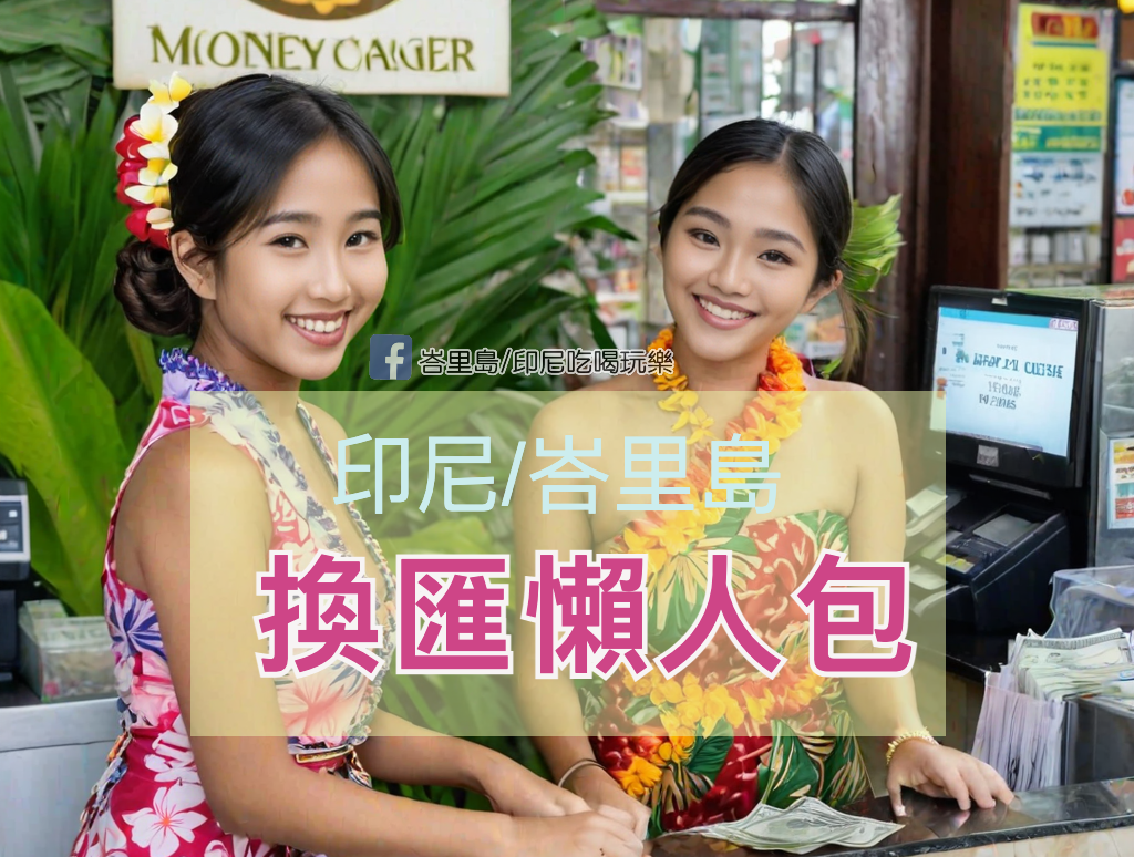 《峇里島換匯與金錢管理終極懶人包》印尼/峇里島用什麼錢？怎麼換錢最划算？去哪裡換錢最好？換匯推薦